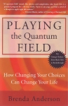 PLAYING THE QUANTUM FIELD : How Changing Your Choices Can Change Your Life